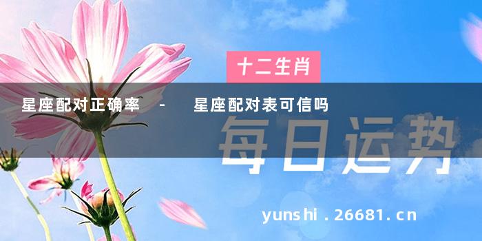 星座配对正确率 - 星座配对表可信吗